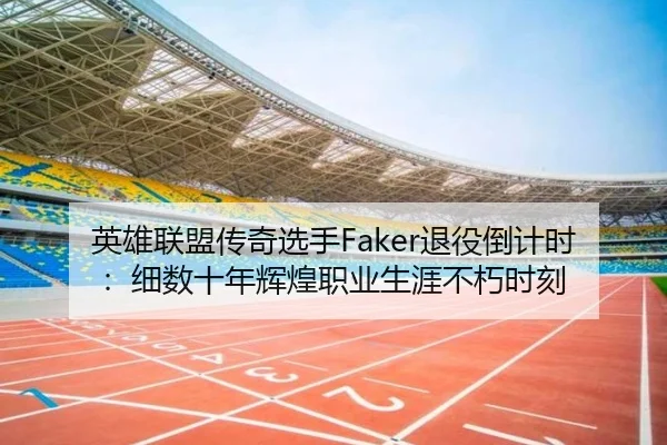 英雄联盟传奇选手Faker退役倒计时：细数十年辉煌职业生涯不朽时刻