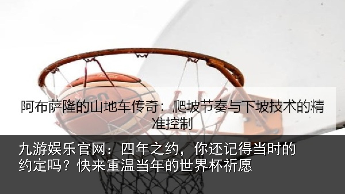 九游娱乐官网:四年之约,你还记得当时的约定吗?快来重温当年的世界杯祈愿