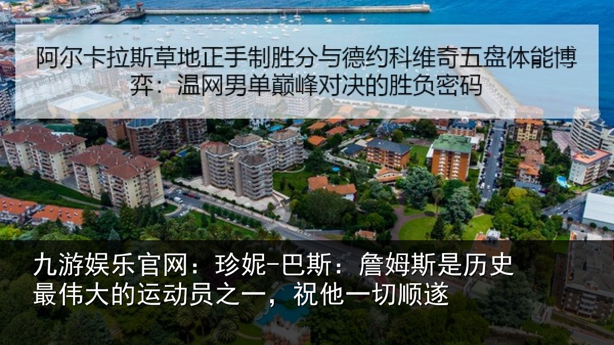 九游娱乐官网:珍妮-巴斯:詹姆斯是历史最伟大的运动员之一,祝他一切顺遂