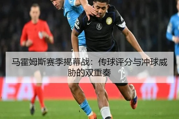 马霍姆斯赛季揭幕战：传球评分与冲球威胁的双重奏