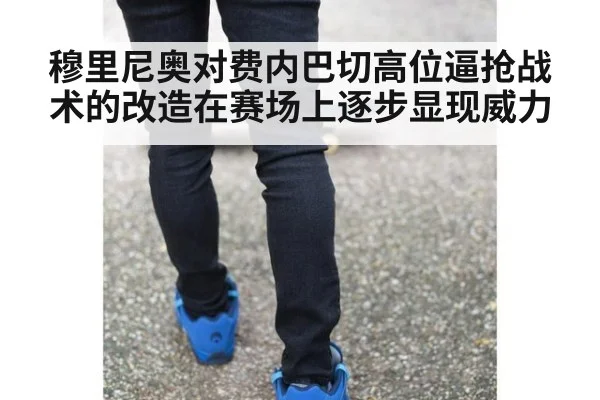 穆里尼奥对费内巴切高位逼抢战术的改造在赛场上逐步显现威力