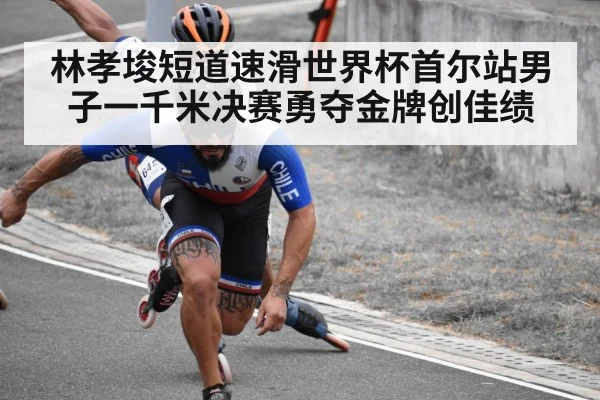林孝埈短道速滑世界杯首尔站男子一千米决赛勇夺金牌创佳绩