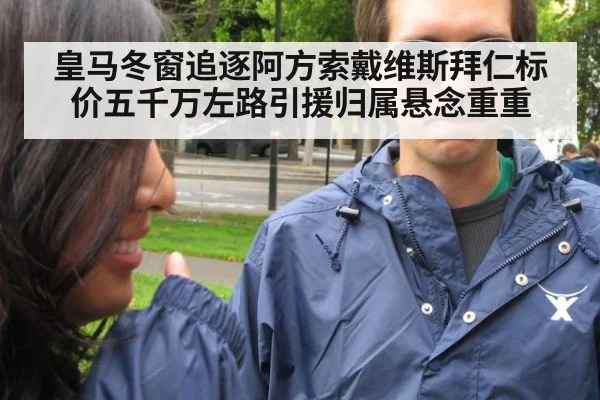 皇马冬窗追逐阿方索戴维斯拜仁标价五千万左路引援归属悬念重重