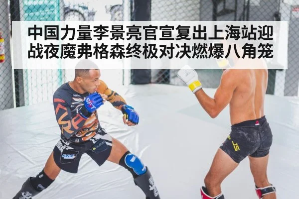 中国力量李景亮官宣复出上海站迎战夜魔弗格森终极对决燃爆八角笼
