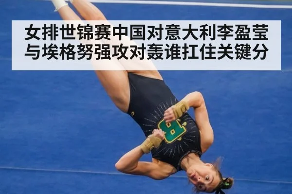 女排世锦赛中国对意大利李盈莹与埃格努强攻对轰谁扛住关键分