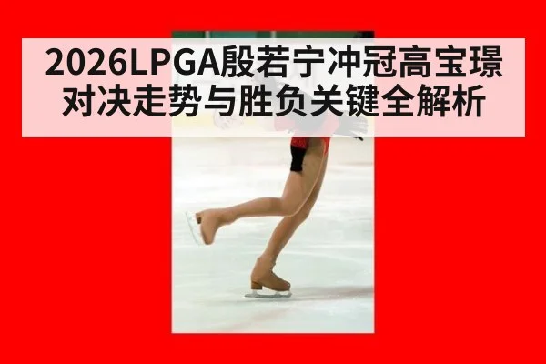 2026LPGA殷若宁冲冠高宝璟对决走势与胜负关键全解析